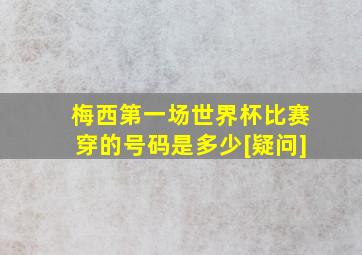 梅西第一场世界杯比赛穿的号码是多少[疑问]